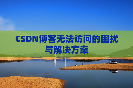 CSDN博客无法访问的困扰与解决方案