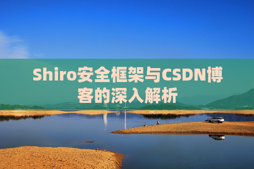 Shiro安全框架与CSDN博客的深入解析